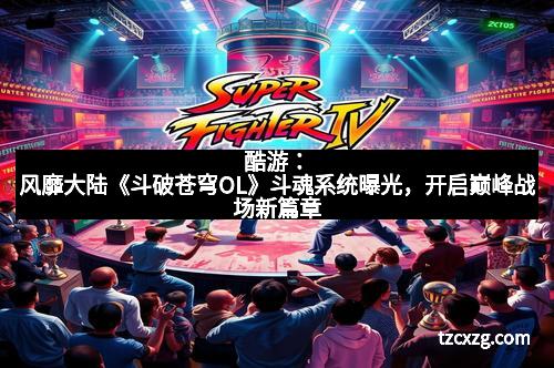 酷游：风靡大陆《斗破苍穹OL》斗魂系统曝光，开启巅峰战场新篇章