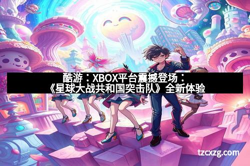 酷游：XBOX平台震撼登场：《星球大战共和国突击队》全新体验